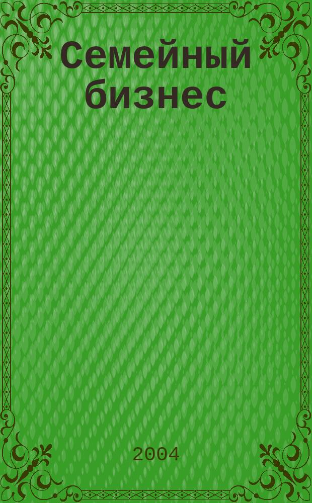 Семейный бизнес : Карьера. Собств. дело. Здоровье Информ. обучающий дайджест. 2004, №3(17)