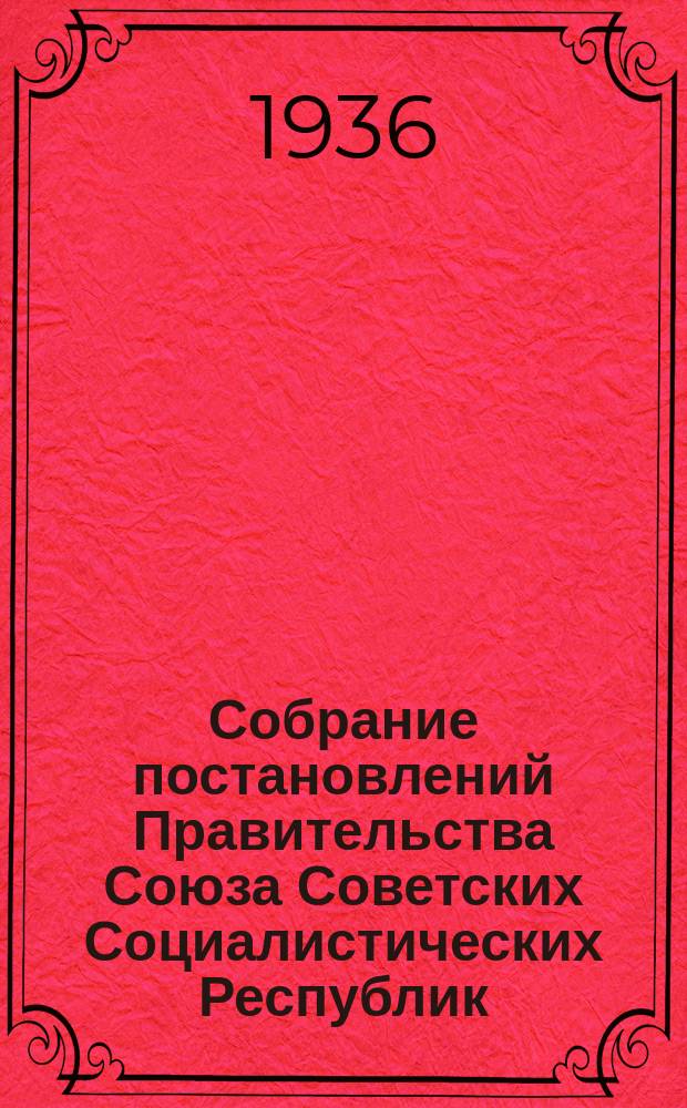 Собрание постановлений Правительства Союза Советских Социалистических Республик : [Изд.: Упр. делами Совета министров СССР]. 1936, №23
