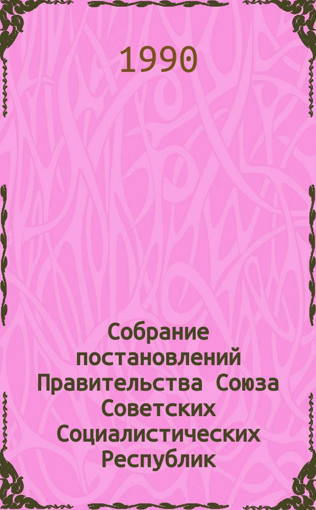 Собрание постановлений Правительства Союза Советских Социалистических Республик : [Изд.: Упр. делами Совета министров СССР]. 1990, №28