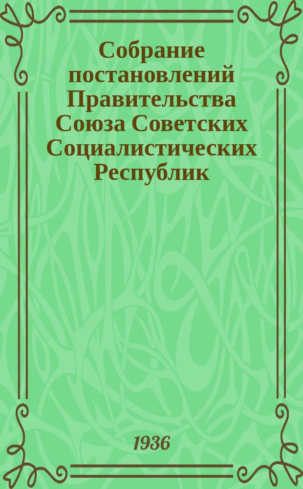 Собрание постановлений Правительства Союза Советских Социалистических Республик : [Изд.: Упр. делами Совета министров СССР]. 1936, №34