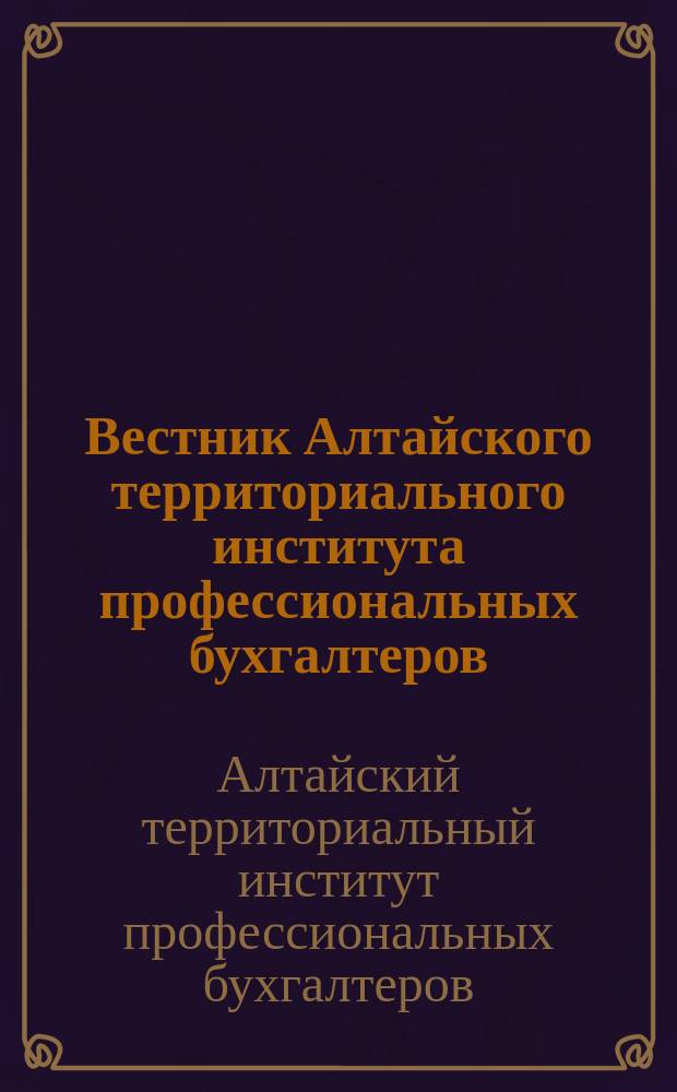 Вестник Алтайского территориального института профессиональных бухгалтеров : Науч.-информ. период. изд