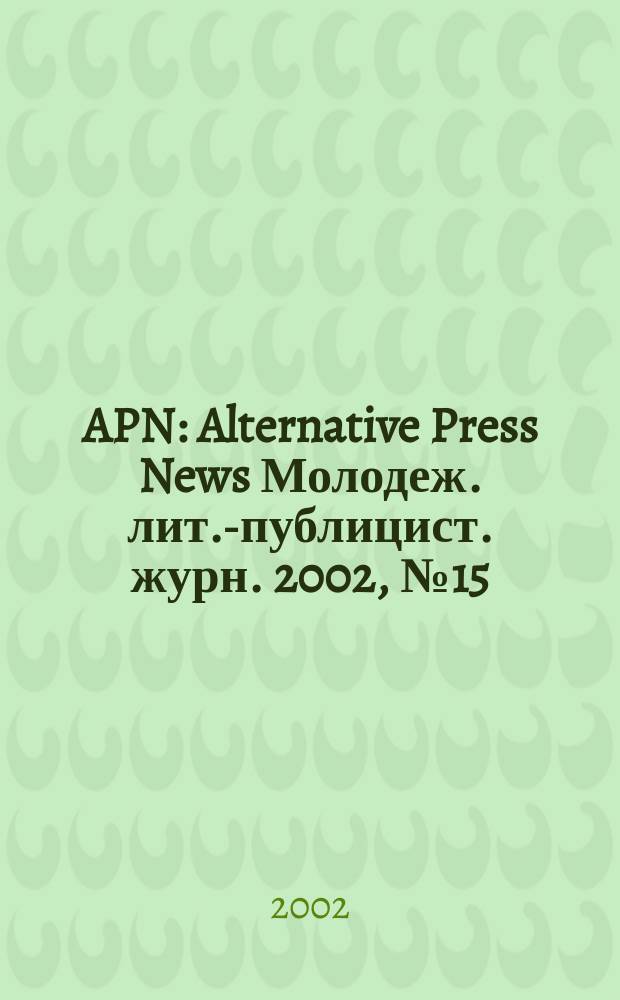 APN : Alternative Press News Молодеж. лит.-публицист. журн. 2002, №15(170)