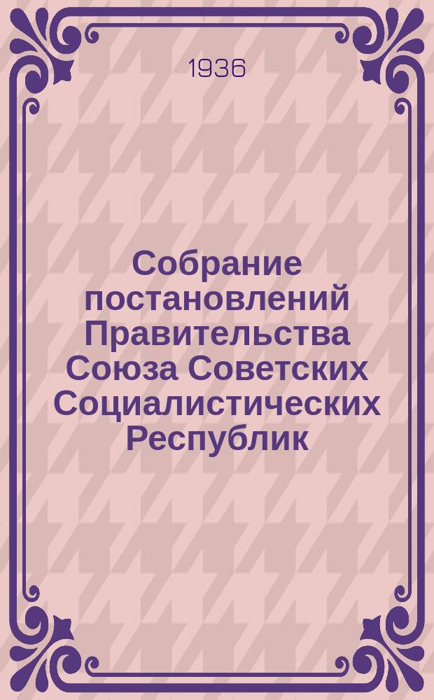 Собрание постановлений Правительства Союза Советских Социалистических Республик : [Изд.: Упр. делами Совета министров СССР]. 1936, №35
