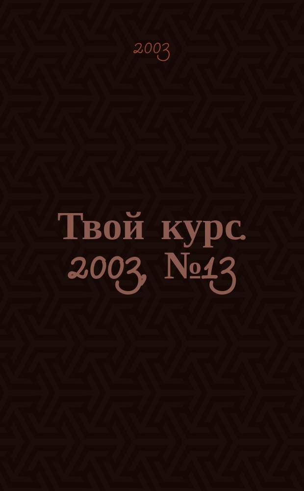 Твой курс. 2003, №13/14