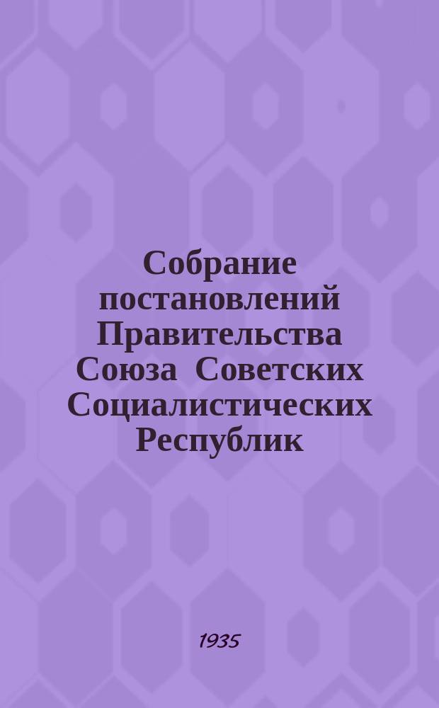 Собрание постановлений Правительства Союза Советских Социалистических Республик : [Изд.: Упр. делами Совета министров СССР]. 1935, №16