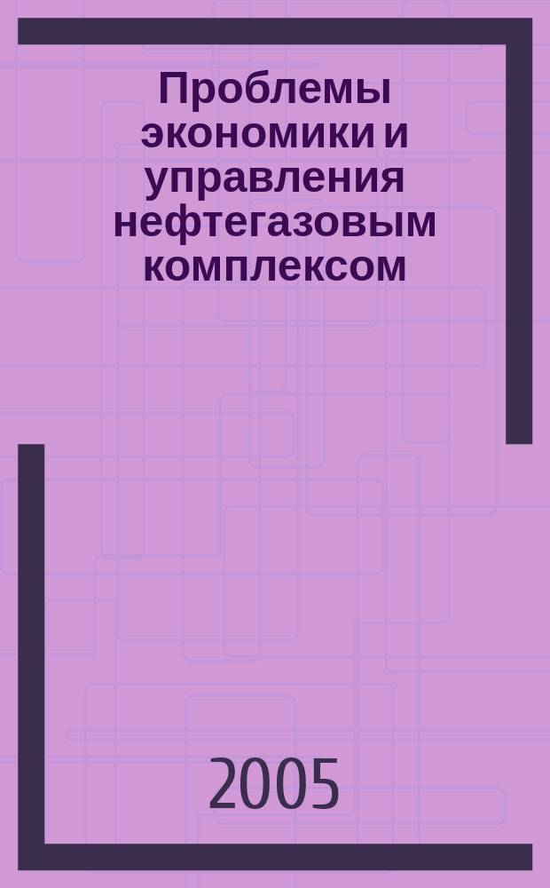 Проблемы экономики и управления нефтегазовым комплексом : Науч.-экон. журн. 2005, №3