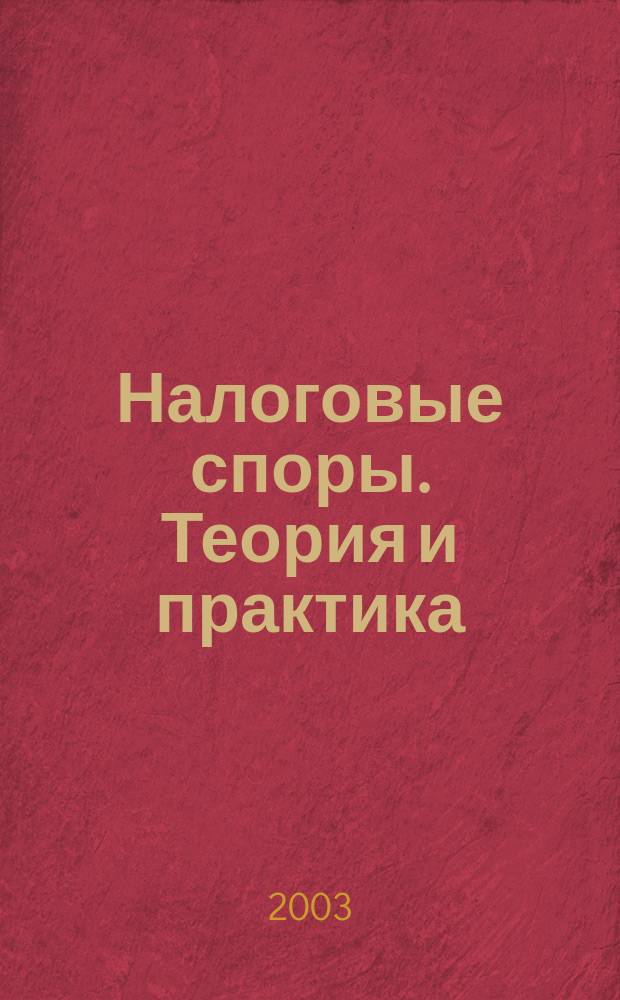 Налоговые споры. Теория и практика : Ежемес. журн. изд. дома "Арбитр. практика". 2003, А (окт.)