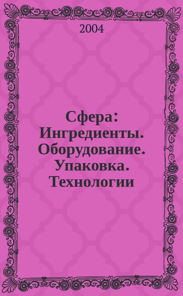 Сфера: Ингредиенты. Оборудование. Упаковка. Технологии : Информ.-аналит. журн. для специалистов кондит. и хлебопекар. индустрии. 2004, №1(дек.)