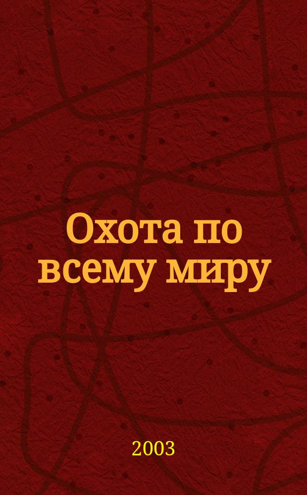 Охота по всему миру : Журн. охотничьего клуба "Сафари". 2003, №3(дек.)
