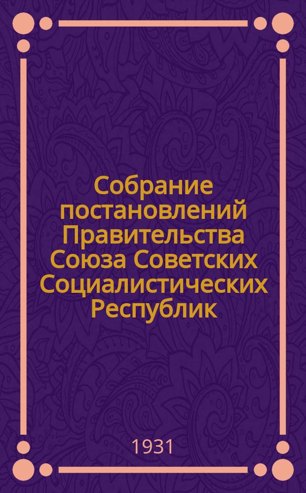 Собрание постановлений Правительства Союза Советских Социалистических Республик : [Изд.: Упр. делами Совета министров СССР]. 1931, №12