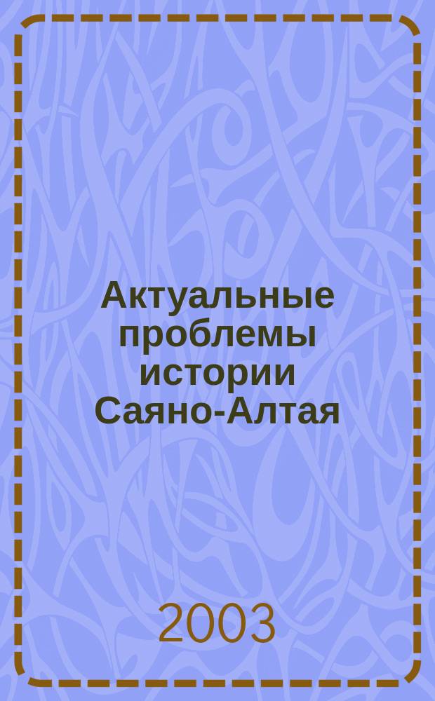 Актуальные проблемы истории Саяно-Алтая : Науч. сб. молодых исследователей