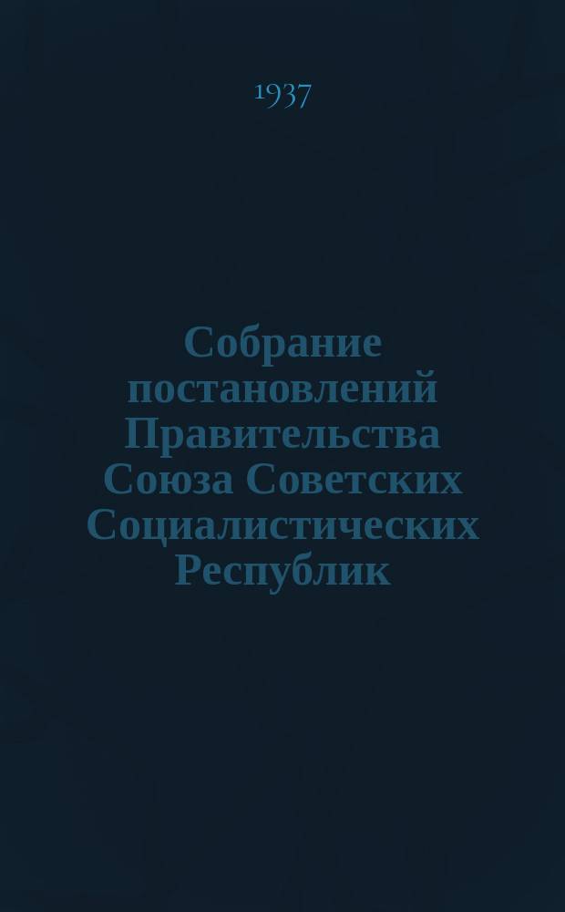 Собрание постановлений Правительства Союза Советских Социалистических Республик : [Изд.: Упр. делами Совета министров СССР]. 1937, №20