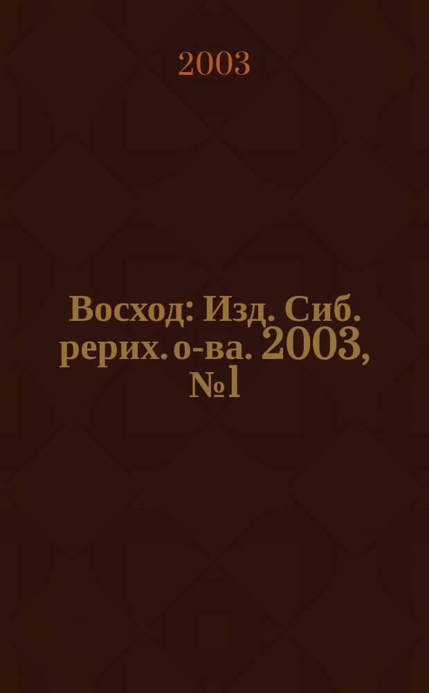 Восход : Изд. Сиб. рерих. о-ва. 2003, №1(105)