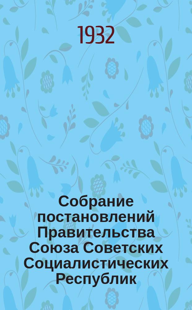Собрание постановлений Правительства Союза Советских Социалистических Республик : [Изд.: Упр. делами Совета министров СССР]. 1932, №63