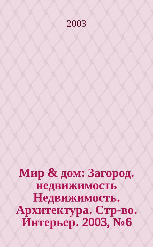 Мир & дом : Загород. недвижимость Недвижимость. Архитектура. Стр-во. Интерьер. 2003, №6(7)