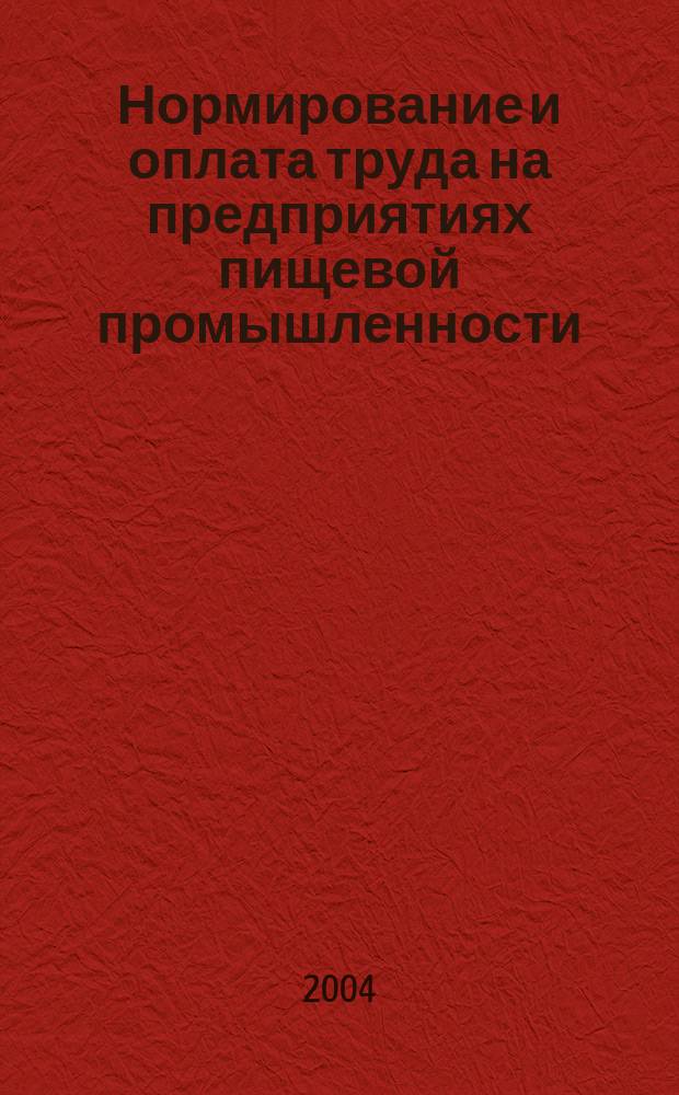 Нормирование и оплата труда на предприятиях пищевой промышленности : Ежемес. науч.-практ. журн. 2004, №5