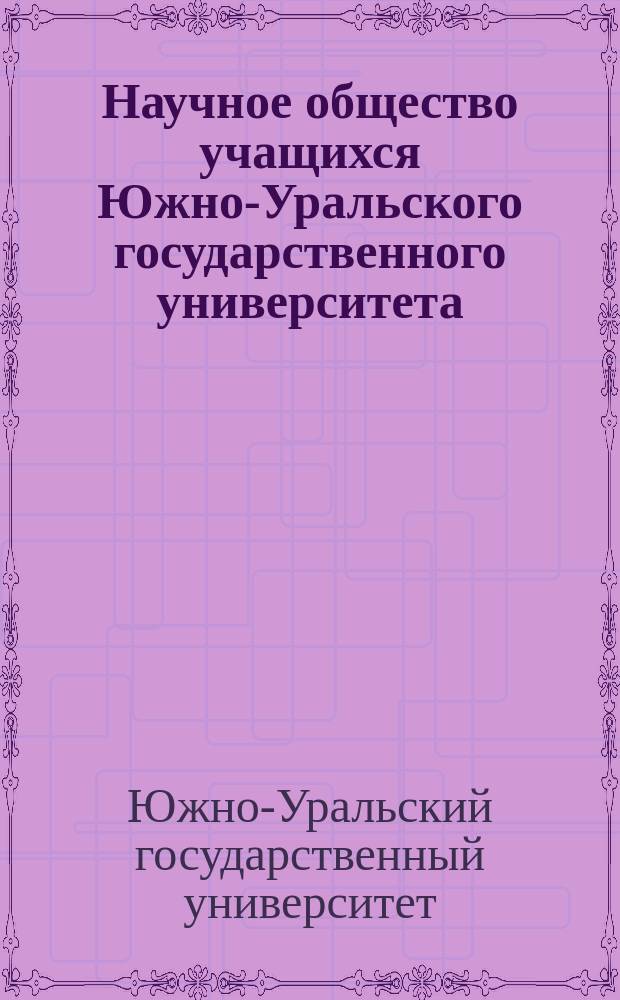Научное общество учащихся Южно-Уральского государственного университета : Сб. ст