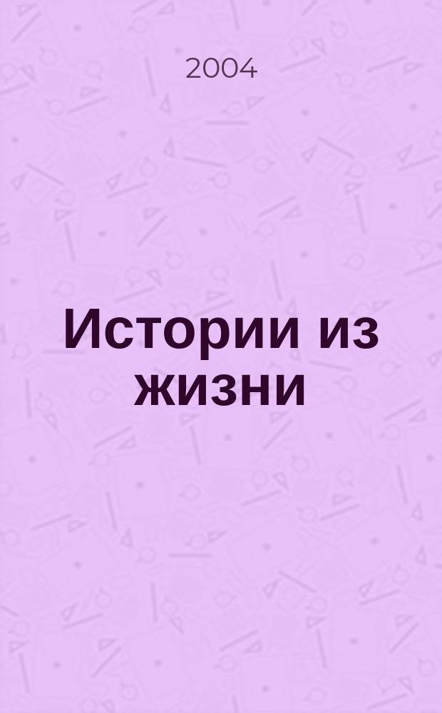 Истории из жизни : Слож. судьбы. Любовь. Интриги. Встречи и расставания. 2004, №10