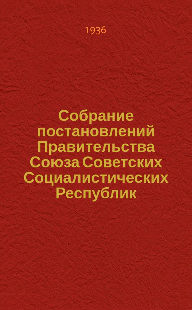 Собрание постановлений Правительства Союза Советских Социалистических Республик : [Изд.: Упр. делами Совета министров СССР]. 1936, №62
