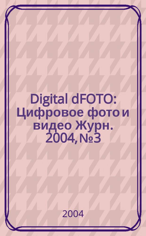 Digital dFOTO : Цифровое фото и видео Журн. 2004, №3