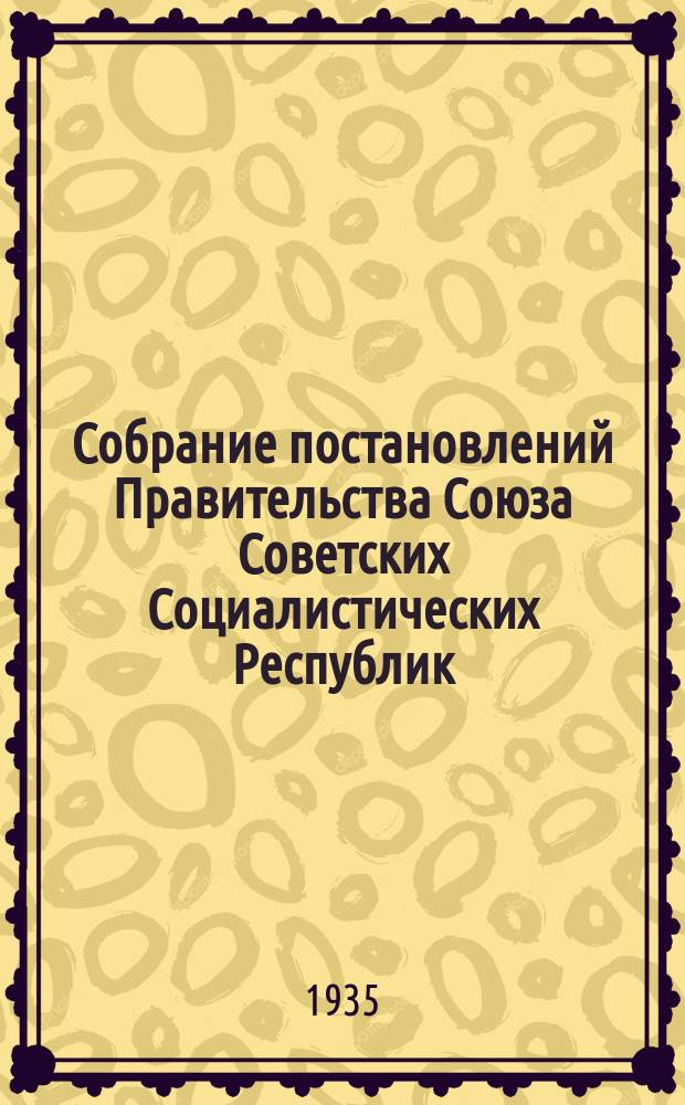 Собрание постановлений Правительства Союза Советских Социалистических Республик : [Изд.: Упр. делами Совета министров СССР]. 1935, №6