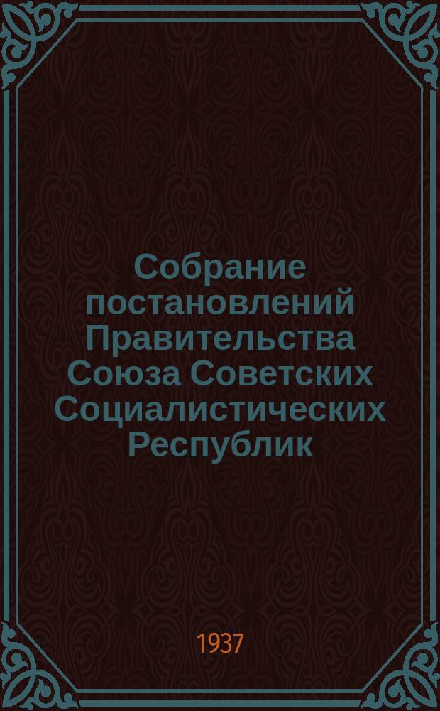 Собрание постановлений Правительства Союза Советских Социалистических Республик : [Изд.: Упр. делами Совета министров СССР]. 1937, №3