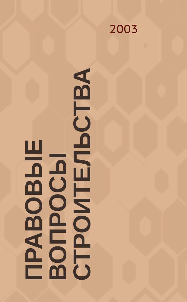 Правовые вопросы строительства : Науч.-практ. и информ. изд. 2003, №1