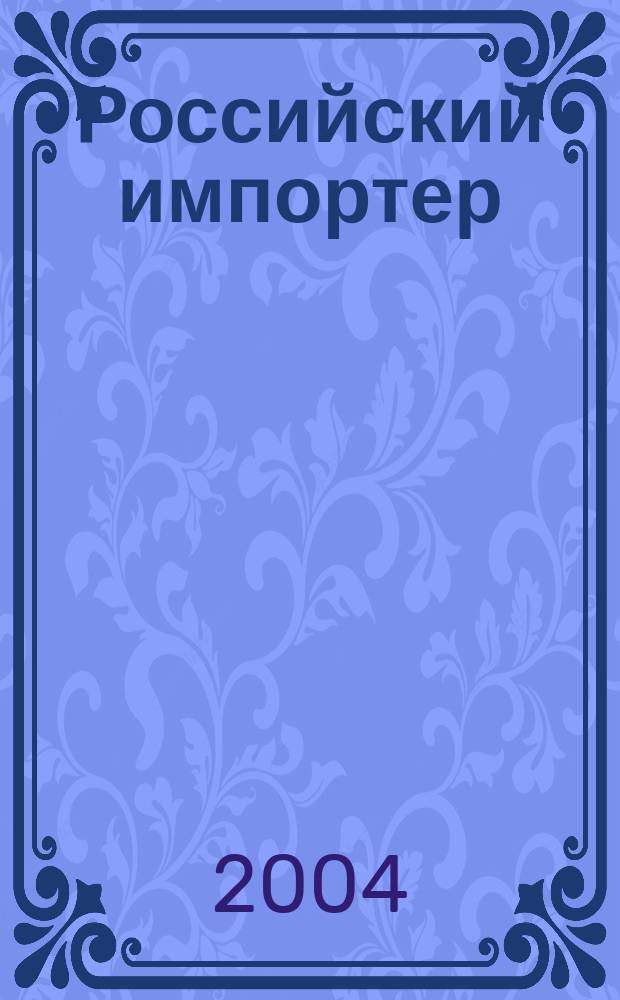 Российский импортер : Ежемес. науч.-практ. журн. 2004, №4