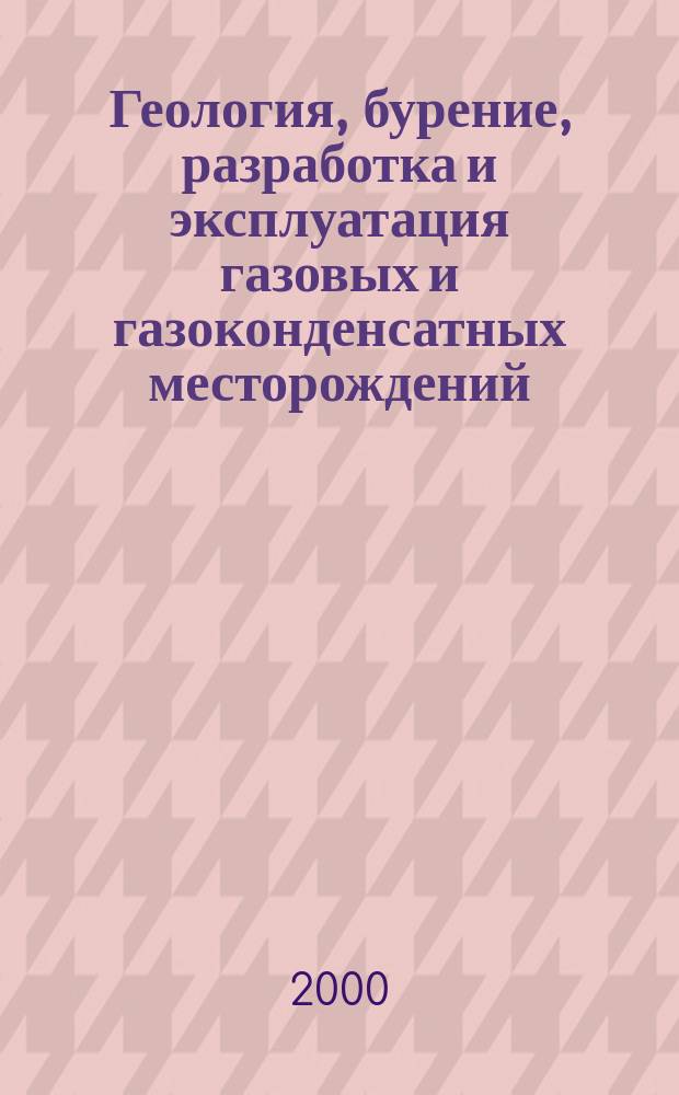 Геология, бурение, разработка и эксплуатация газовых и газоконденсатных месторождений : Науч.-техн. сб. 2000, №12