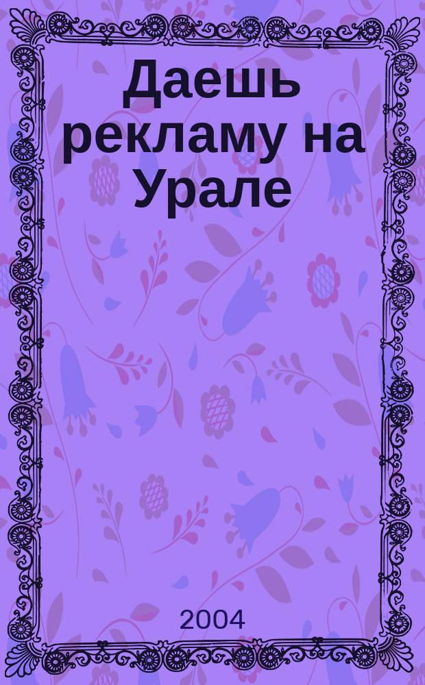 Даешь рекламу на Урале : Журн. для рекламистов и рекламодателей. 2004, май(11)