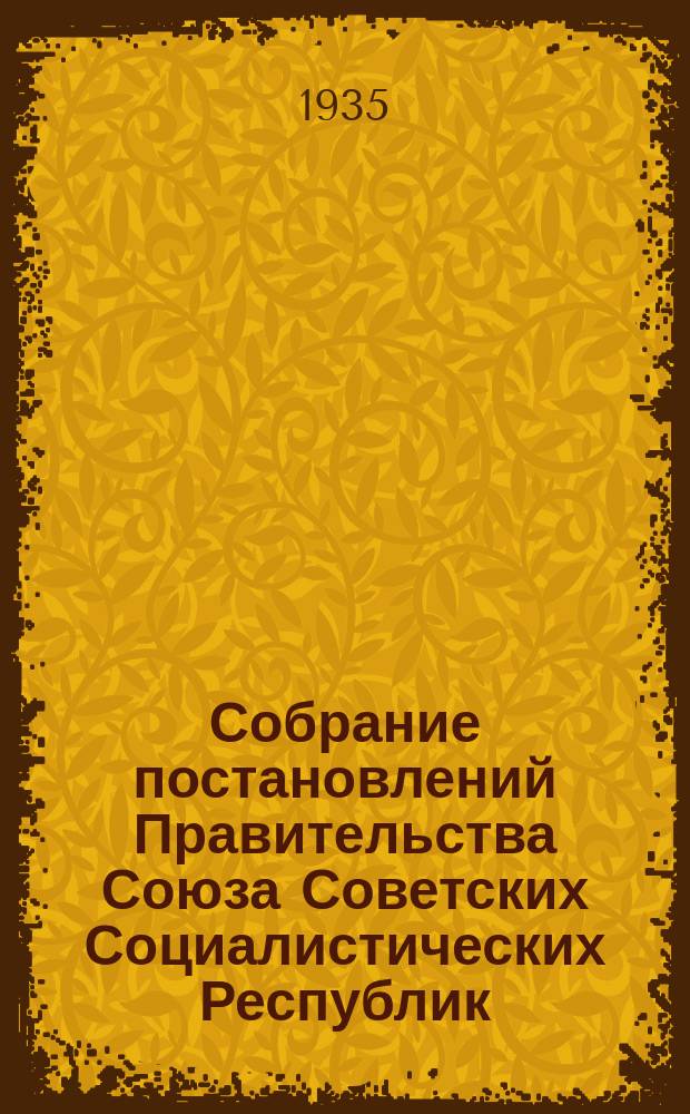 Собрание постановлений Правительства Союза Советских Социалистических Республик : [Изд.: Упр. делами Совета министров СССР]. 1935, №13