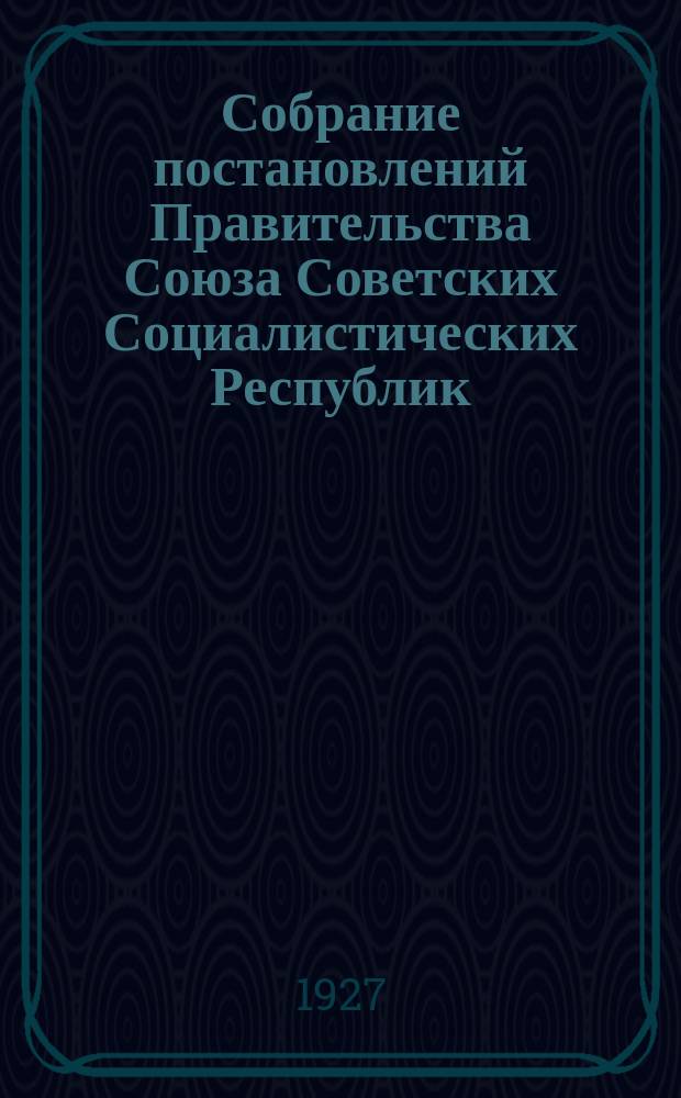 Собрание постановлений Правительства Союза Советских Социалистических Республик : [Изд.: Упр. делами Совета министров СССР]. 1927, №23