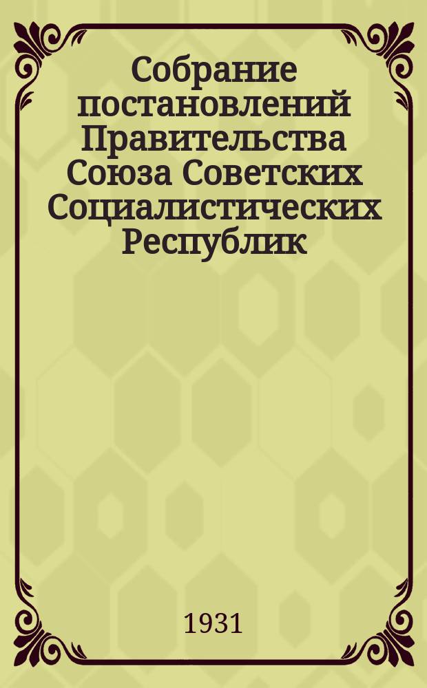 Собрание постановлений Правительства Союза Советских Социалистических Республик : [Изд.: Упр. делами Совета министров СССР]. 1931, №29