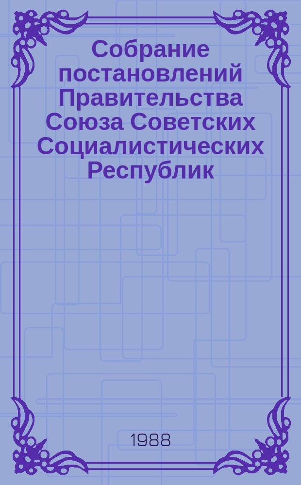 Собрание постановлений Правительства Союза Советских Социалистических Республик : [Изд.: Упр. делами Совета министров СССР]. 1988, №16