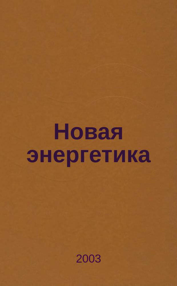 Новая энергетика : Новости науки в обл. альтернатив. энерготехнологий и передовых аэрокосм. систем Журн. 2003, №1