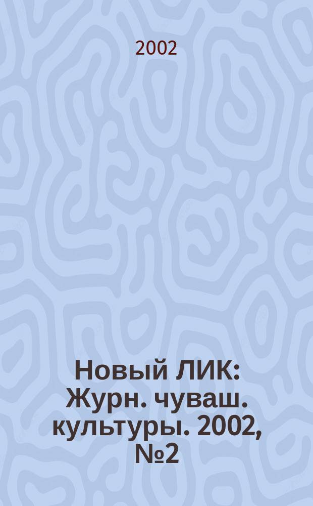 Новый ЛИК : Журн. чуваш. культуры. 2002, №2(81)