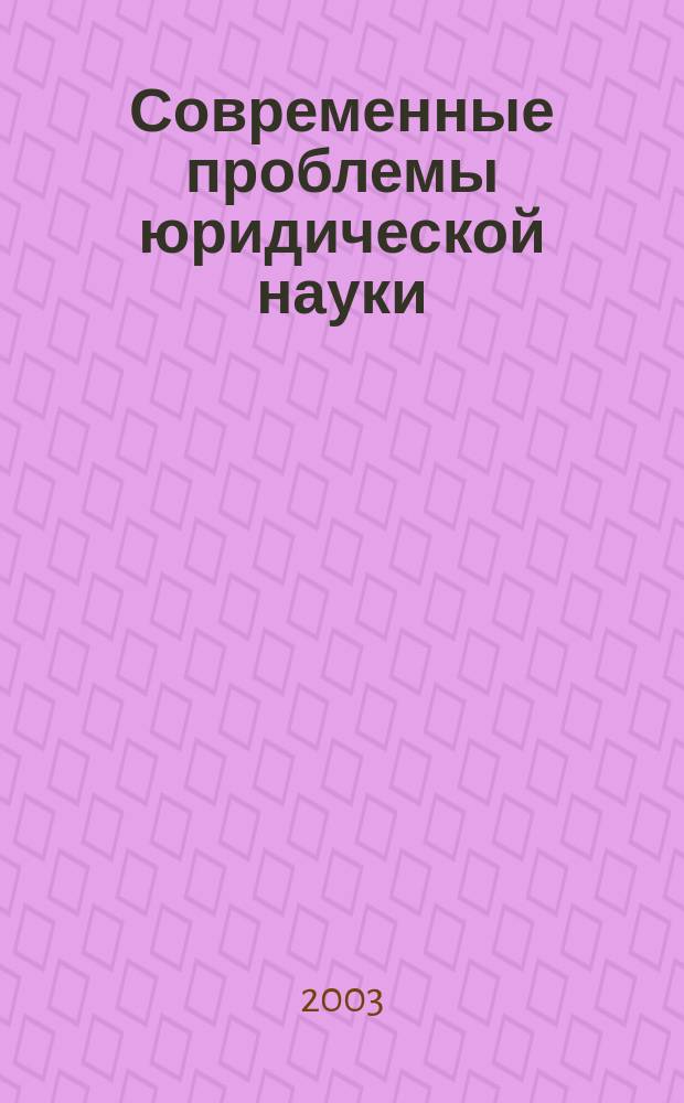 Современные проблемы юридической науки : Сб. науч. тр. 2003, вып. 1