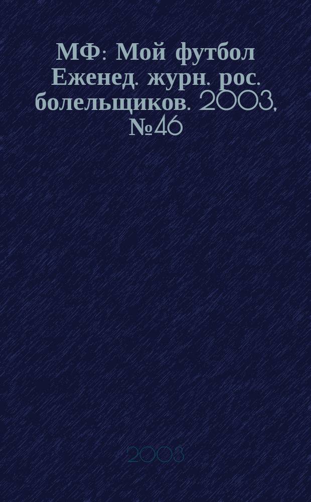 МФ : Мой футбол Еженед. журн. рос. болельщиков. 2003, №46(215)