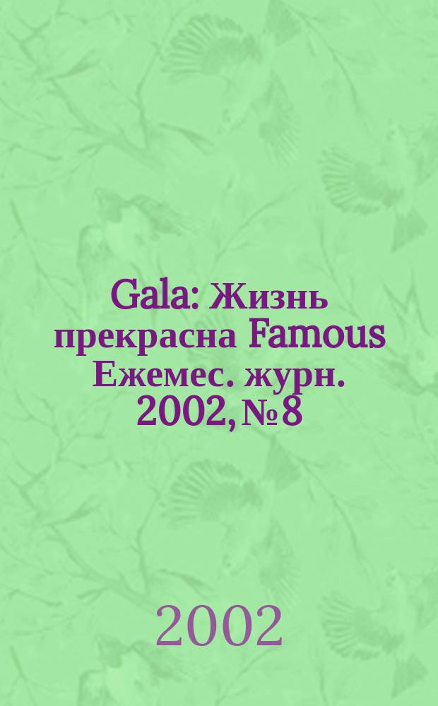 Gala : Жизнь прекрасна Famous Ежемес. журн. 2002, №8