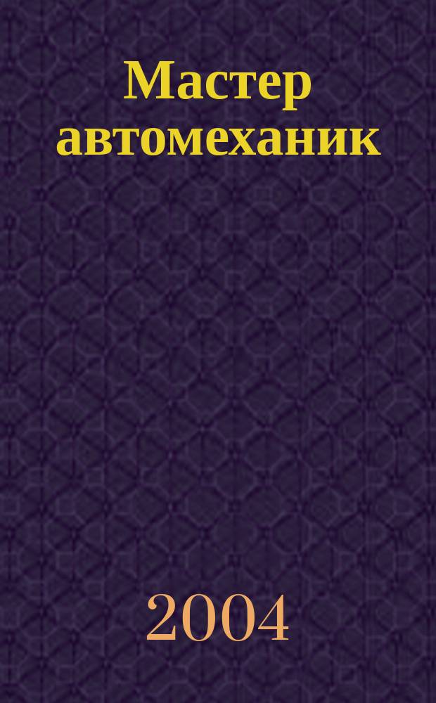 Мастер автомеханик : Произв.-техн. журн. 2004, №3