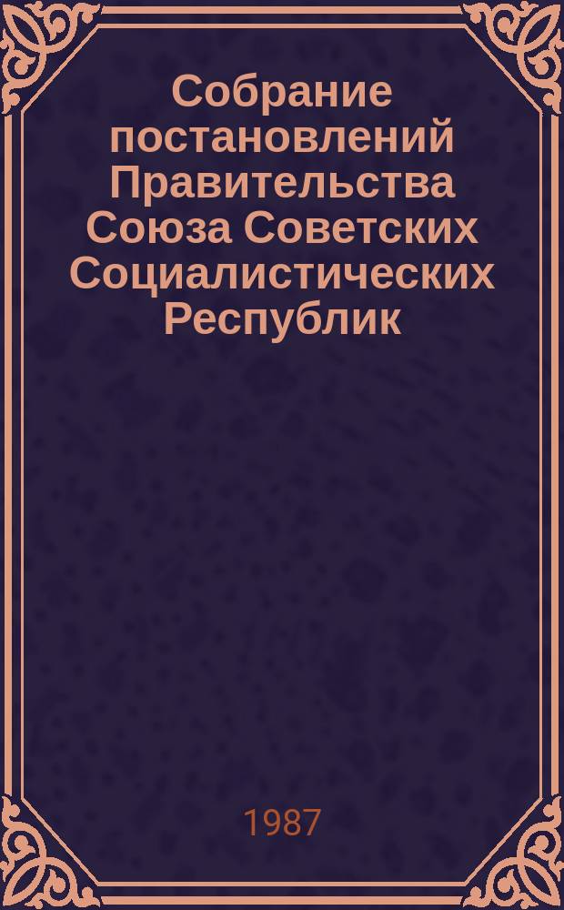 Собрание постановлений Правительства Союза Советских Социалистических Республик : [Изд.: Упр. делами Совета министров СССР]. 1987, №12