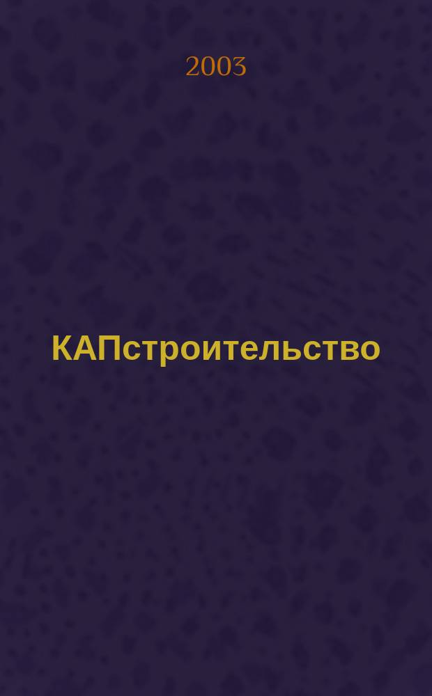 КАПстроительство : Коммент. Анонсы. Презентации Обозрение строит. бизнеса глазами профессионалов. 2003, №4(29)