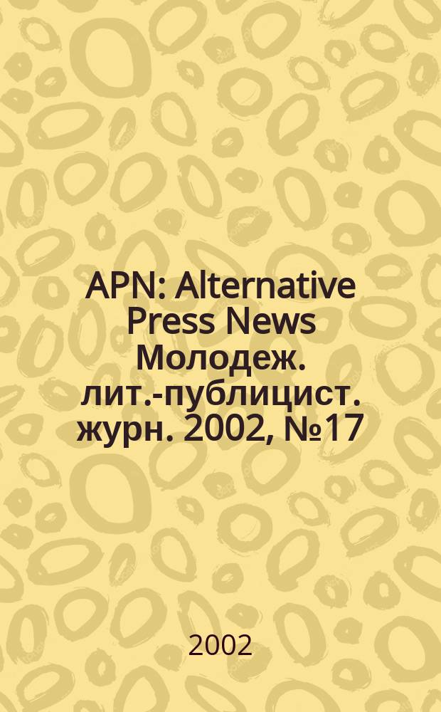 APN : Alternative Press News Молодеж. лит.-публицист. журн. 2002, №17(172)