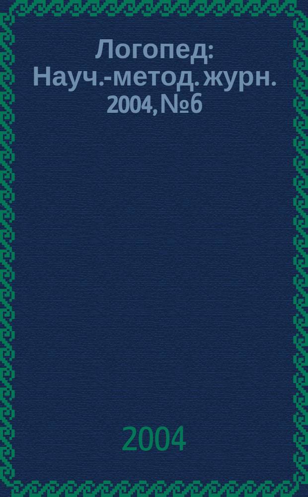 Логопед : Науч.-метод. журн. 2004, №6