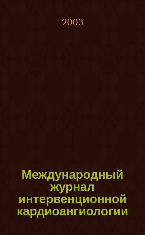 Международный журнал интервенционной кардиоангиологии : Науч.-практ. изд. Рос. науч. о-ва интервенц. кардиоангиологов. 2003, №1