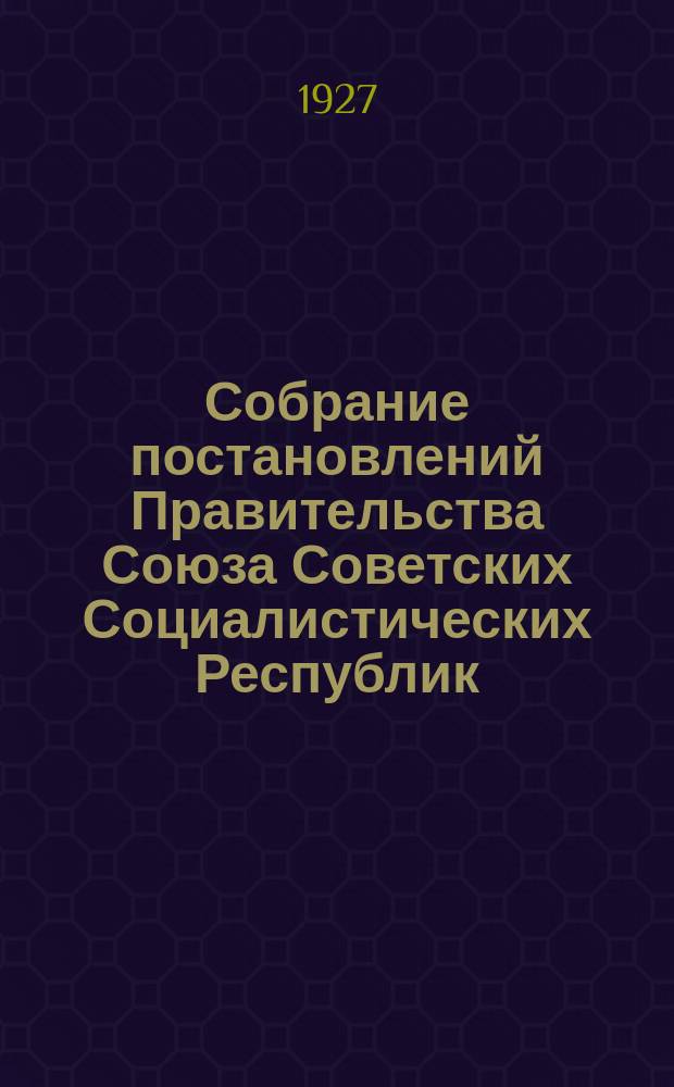 Собрание постановлений Правительства Союза Советских Социалистических Республик : [Изд.: Упр. делами Совета министров СССР]. 1927, №41