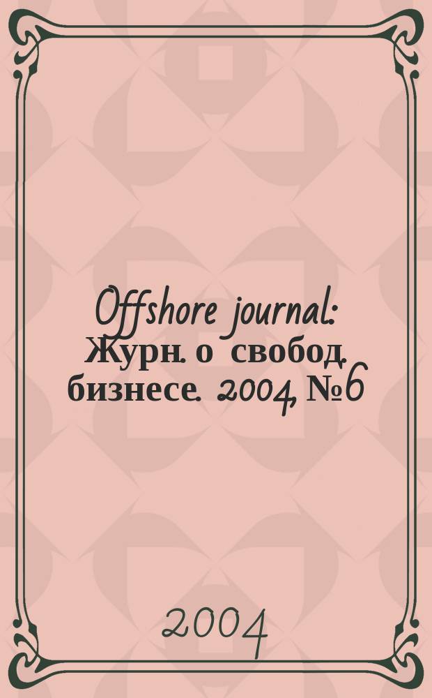 Offshore journal : Журн. о свобод. бизнесе. 2004, №6