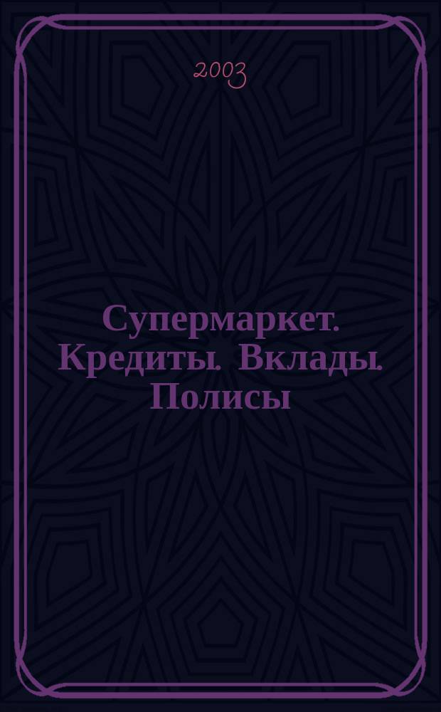 Супермаркет. Кредиты. Вклады. Полисы : Новинки. Бренды. Технологии. Рейтинги. Тесты Журн. для всех, кто выбирает лучшее. 2003, №1(дек.)