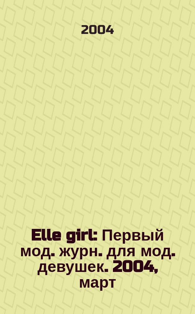 Elle girl : Первый мод. журн. для мод. девушек. 2004, март
