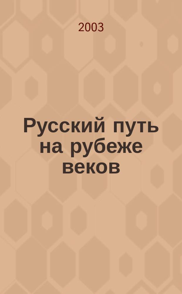 Русский путь на рубеже веков : Лит.-худож., обществ.-полит. и науч.-попул. журн. 2003, №1